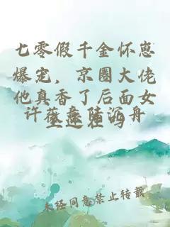 七零假千金怀崽爆宠，京圈大佬他真香了后面女主还在吗