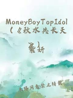 MoneyBoyTopIdol(《秋水共长天》)